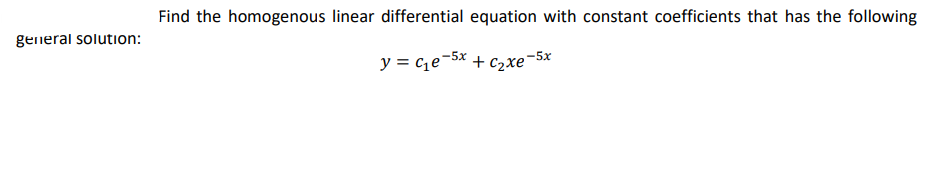 general solution:
Find the homogenous linear differential equation with constant coefficients that has the following
y = ce-5x + Czxe-5x