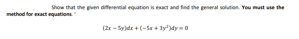 Show that the given differential equation is exact and find the general solution. You must use the
method for exact equations.
(2x - 5y)dx + (-5x + 3y²)dy = 0