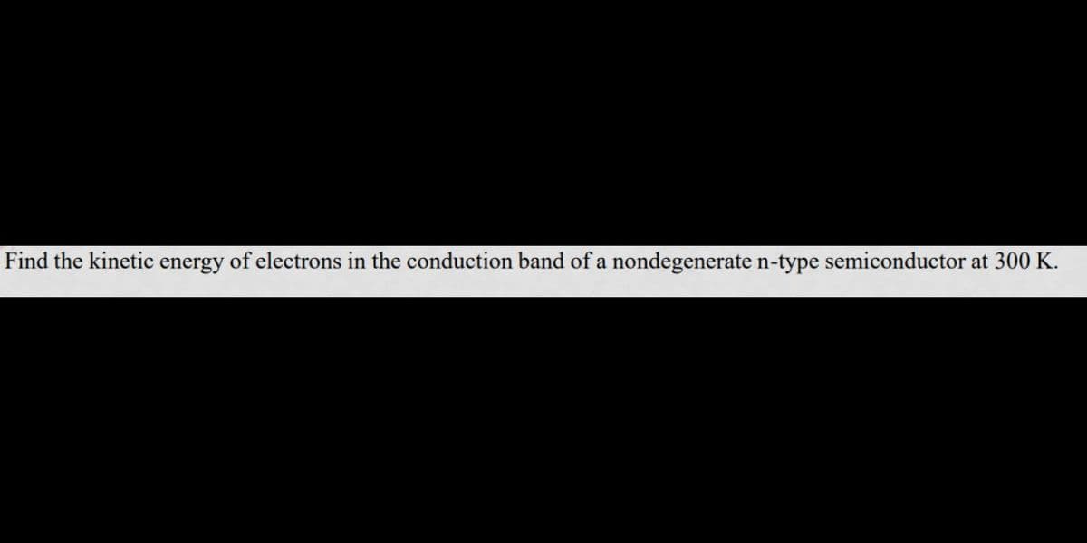 Find the kinetic energy of electrons in the conduction band of a nondegenerate n-type semiconductor at 300 K.
