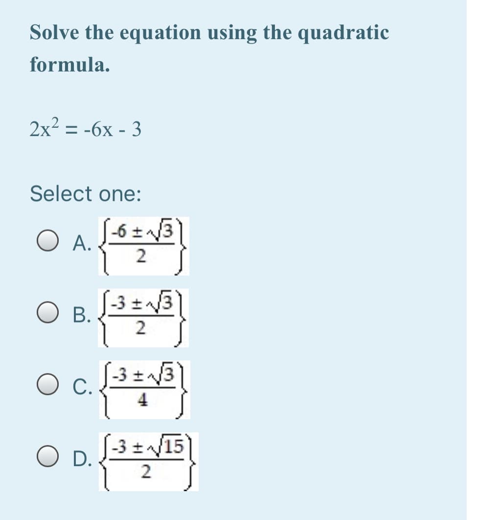 Solve the equation using the quadratic
formula.
2x2 = -6x - 3
Select one:
-6 +3
O A.
2
O B.
-3 +/3
Ов.
4
-3 ±/15
O D.
2.
2.

