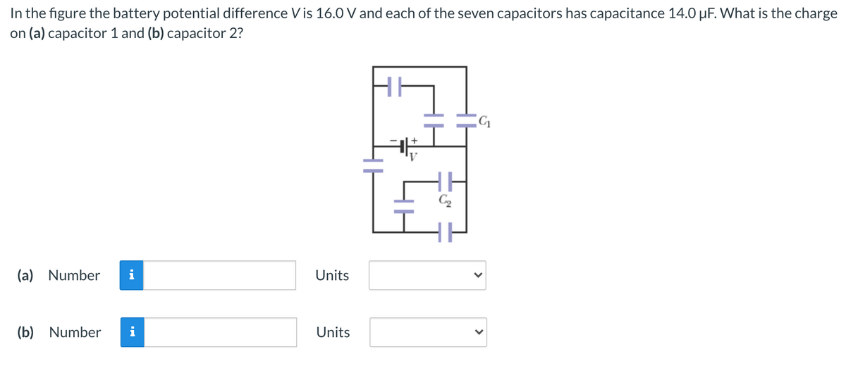 In the figure the battery potential difference V is 16.0 V and each of the seven capacitors has capacitance 14.0 µF. What is the charge
on (a) capacitor 1 and (b) capacitor 2?
(a)
Number
Units
(b)
Number
Units
>
>
