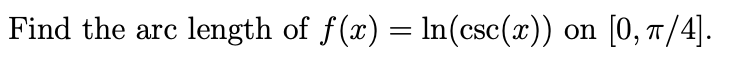 Find the arc
length of f(x) = ln(csc(x)) on
[0, T/4].

