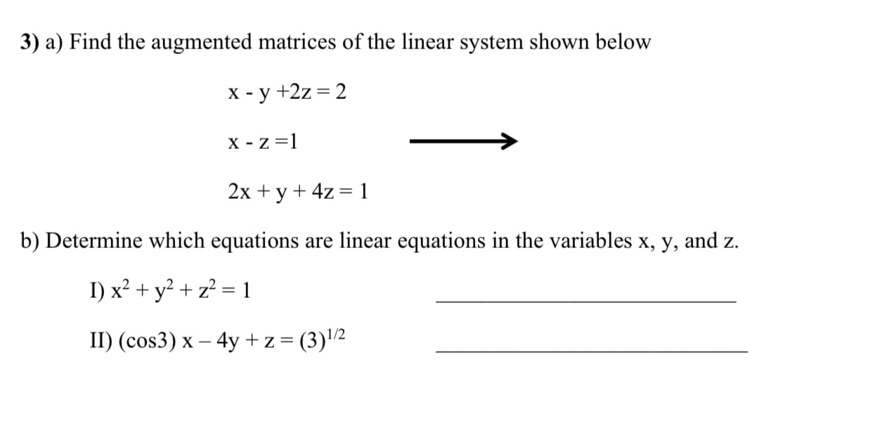a) Find the augmented matrices of the linear system shown below
X - y +2z = 2
X - z =1
2x + y + 4z = 1
