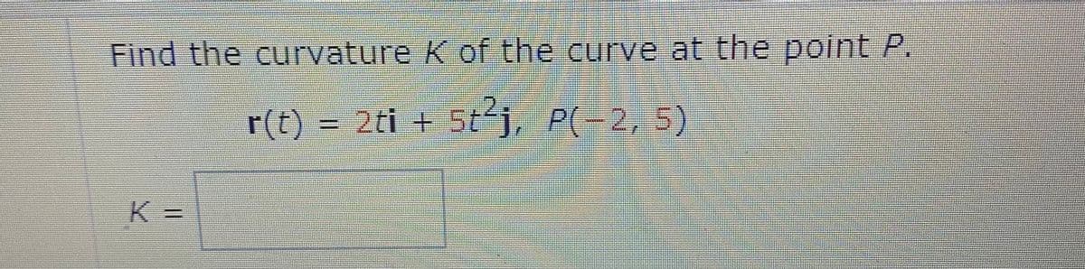 Find the curvature K of the curve at the point P.
r(t) = 2ti + 5t j, P(-2, 5)
