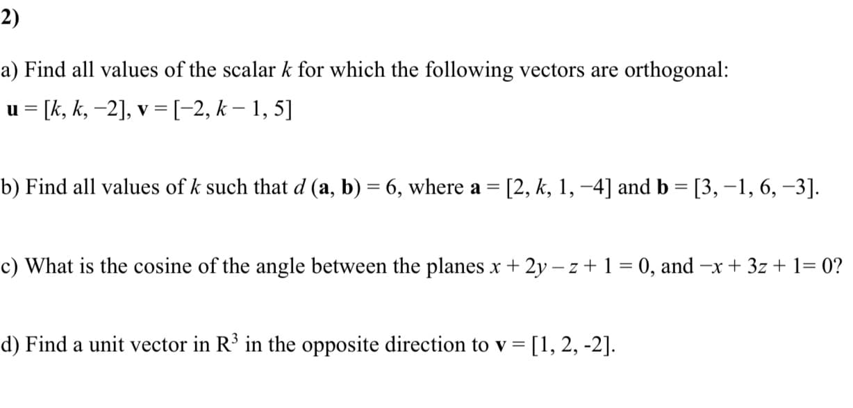 c) What is the cosine of the angle between the planes x + 2y – z + 1 = 0, and -x+ 3z + 1= 0?
d) Find a unit vector in R' in the opposite direction to v = [1, 2, -2].
