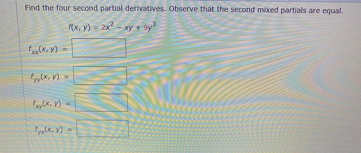 Find the four second partial derivatives. Observe that the second mixed partials are equal.
f(x, y) = 2x² – xy + 9y³
f (X, y) =
fyy(x, y) =
fxy(x, Y)
fyx(x, y)
%3D

