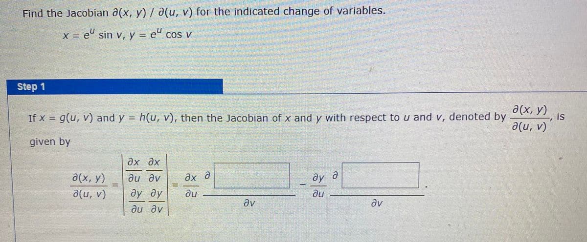 Find the Jacobian a(x, y) / a(u, v) for the indicated change of variables.
X = e° sin v, y = e" cos v
Step 1
If X = g(u, v) and y = h(u, v), then the Jacobian of x and y with respect to u and v, denoted by
a(x, y)
is
%3D
a(u, v)
given by
ax ax
a(x, y)
a(u, v)
du av
ду
ay əy
ди
av
ди ду
