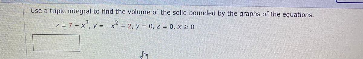 Use a triple integral to find the volume of the solid bounded by the graphs of the equations.
2.
Z = 7- X, y = -x + 2, y = 0, z = 0, x 2 0
!!
