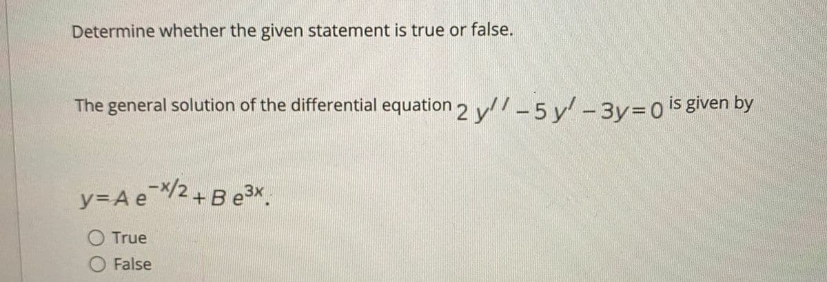 Determine whether the given statement is true or false.
The general solution of the differential equation v/-5v-3v=0s given by
2
-x/2+B e3x.
y3A e
O True
O False
