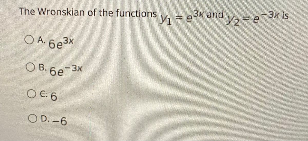 The Wronskian of the functions
V1
ex and
2=De=3x is
O A. 6e3x
3x
O B. 6e-3x
OC.6
O D. -6
