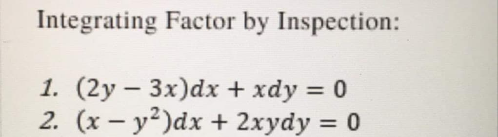 Integrating Factor by Inspection:
1. (2y – 3x)dx + xdy = 0
2. (x – y²)dx + 2xydy = 0
%3D
%3D
