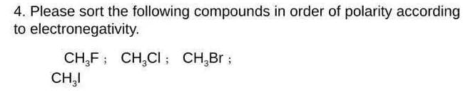 4. Please sort the following compounds in order of polarity according
to electronegativity.
CH,F; CH,CI ; CH,Br ;
CH,I
