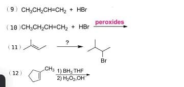 (9) CH3CH2CH=CH2
+ HBr
peroxides
( 10 )CH3CH,CH=CH2
+ HBr
(11
Br
.CH3
1) ВН, THF
2) H2O2,OH
(12)
