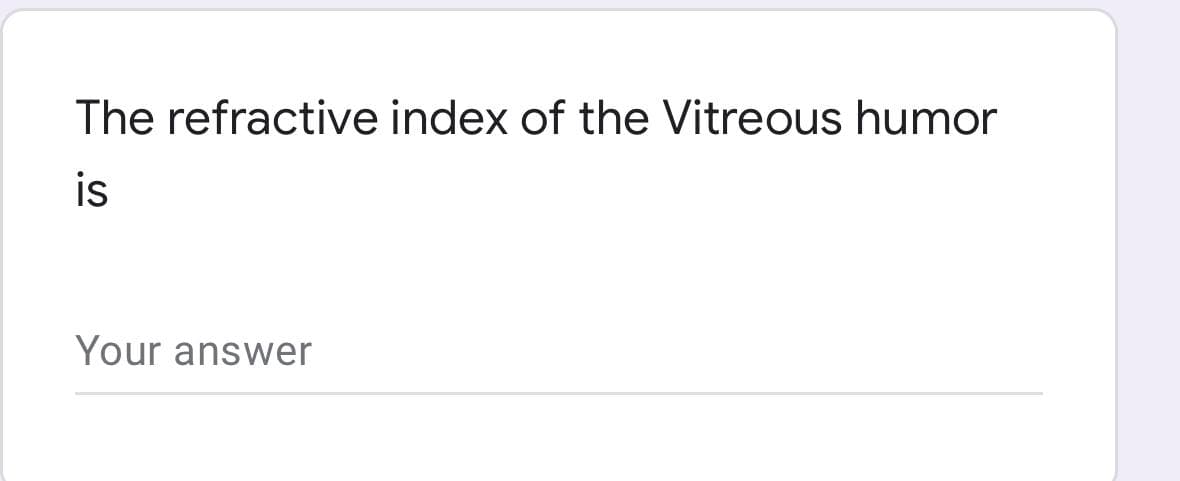 The refractive index of the Vitreous humor
is
Your answer