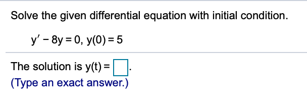 Solve the given differential equation with initial condition.
y' - 8y = 0, y(0) = 5
The solution is y(t) =
(Type an exact answer.)
