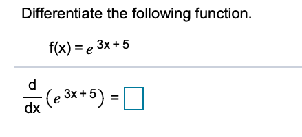 Differentiate the following function.
f(x) %3D е 3x +5
Зх +5
d (e ak+5) =O
