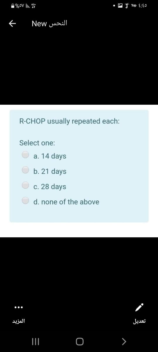 1%oV lI. 4*
• P T Tap E;{O
النحس New
R-CHOP usually repeated each:
Select one:
a. 14 days
b. 21 days
c. 28 days
d. none of the above
المزيد
تعديل
II
