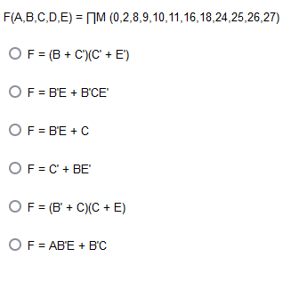 F(A,B,C,D,E) = M (0,2,8,9,10,11,16,18,24,25,26,27)
F = (B+C)(C' + E')
OF B'E + B'CE'
OF = B'E + C
OF = C¹ + BE
OF = (B+C)(C+E)
OF = AB'E + B'C