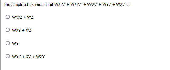 The simplified expression of WXYZ + WXYZ + WXZ + WYZ + WX'Z is:
O W'X'Z + WZ
O WXY + X'Z
WY
WYZ + X'Z + WXY