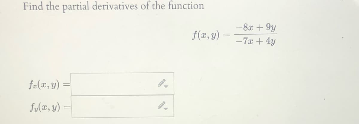 Find the partial derivatives of the function
-8x + 9y
f(x, y) =
-7x + 4y
f=(x,y) =
fy(x, y)
