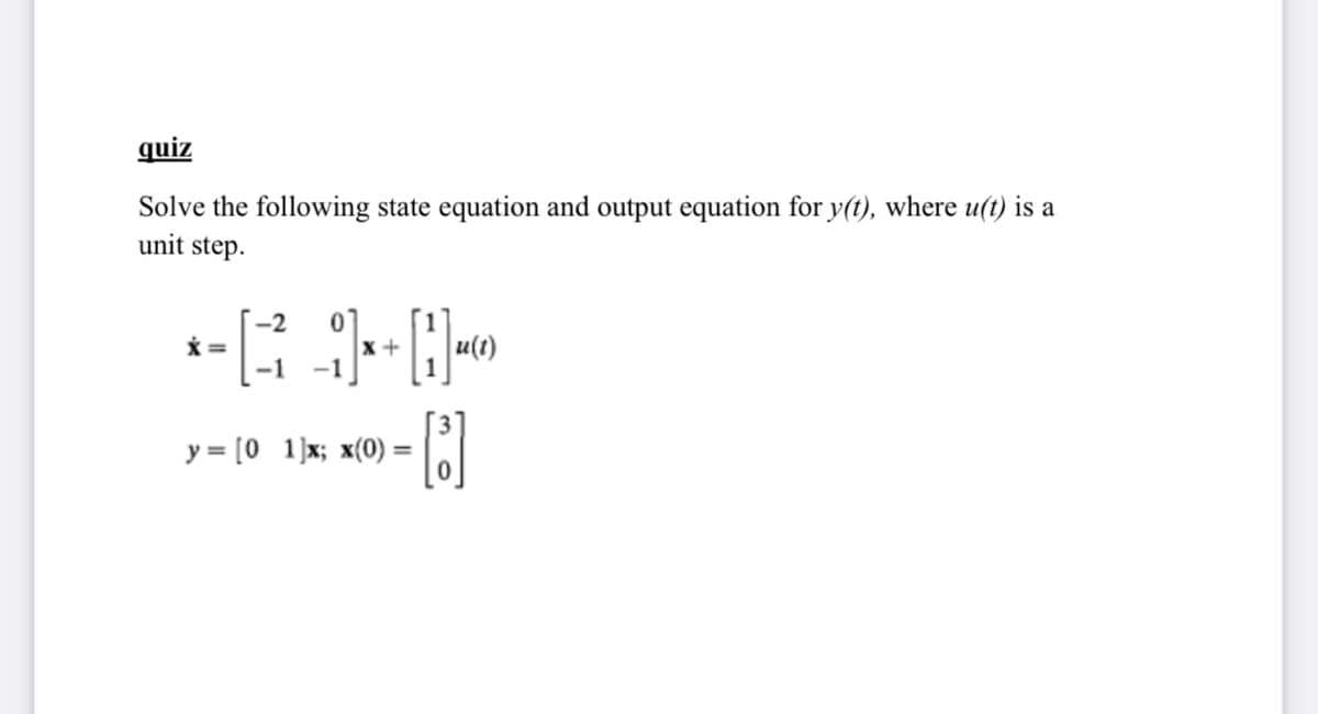 quiz
Solve the following state equation and output equation for y(t), where u(t) is a
unit step.
-2
x +
-1
-1
y = [0 1]x; x(0) =

