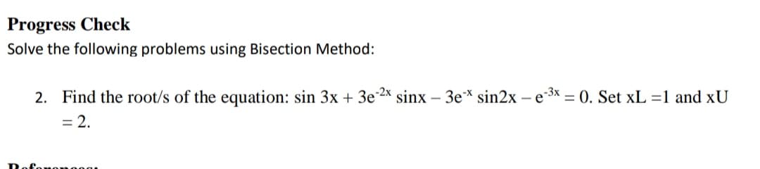 Progress Check
Solve the following problems using Bisection Method:
2. Find the root/s of the equation: sin 3x + 3e2x sinx – 3e* sin2x – e3x – 0. Set xL =1 and xU
= 2.
monoog
