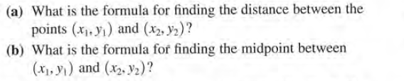 (a) What is the formula for finding the distance between the
points (x, yı) and (x2, y2)?
(b) What is the formula for finding the midpoint between
(x1, y1) and (x2, y2)?
