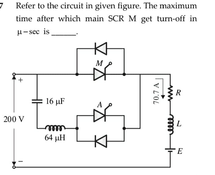 Refer to the circuit in given figure. The maximum
time after which main SCR M get turn-off in
и— sec is
M
+
R
16 µF
A
200 V
L
elle
64 µH
70.7 A
meel
