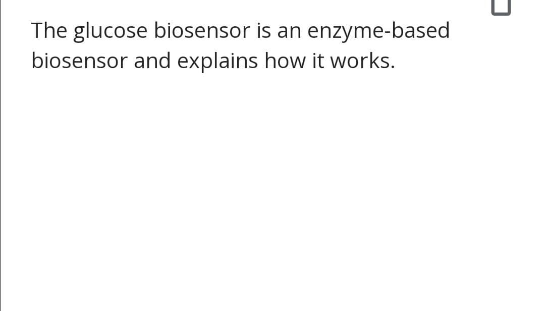 The glucose biosensor is an enzyme-based
biosensor and explains how it works.

