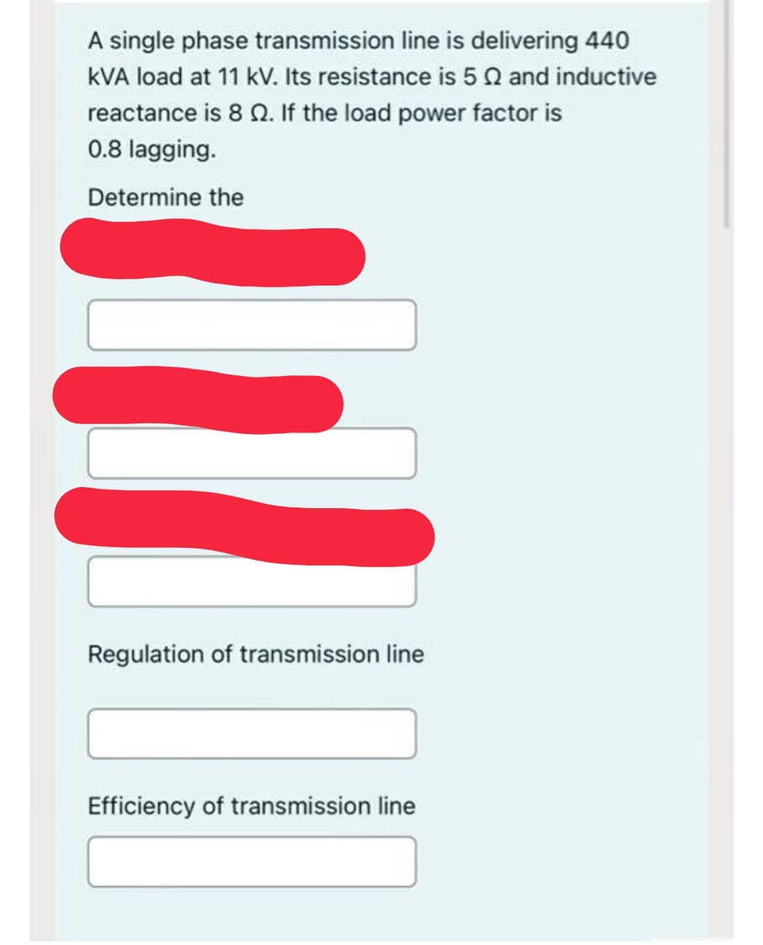 A single phase transmission line is delivering 440
kVA load at 11 kV. Its resistance is 50 and inductive
reactance is 8 Q. If the load power factor is
0.8 lagging.
Determine the
Regulation of transmission line
Efficiency of transmission line

