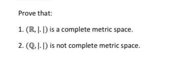 Prove that:
1. (R, |. |) is a complete metric space.
2. (Q. |-1) is not complete metric space.
