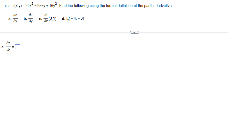 Let z=f(x,y) = 20x² - 25xy +16y². Find the following using the formal definition of the partial derivative.
dz
əz
of
a.
b.
c.(3.1) d. f(-4,-3)
Əx
dy
a.
8
