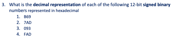 3. What is the decimal representation of each of the following 12-bit signed binary
numbers represented in hexadecimal
1. B69
2. 7AD
3. 093
4. FAD
