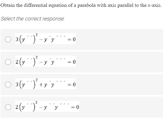 Obtain the differential equation of a parabola with axis parallel to the x-axis.
Select the correct response:
3(y)-y y
= 0
2 (y´)'-y'y
= 0
3 (y´)' +y'y
O 2(y)
- y
у у
= 0

