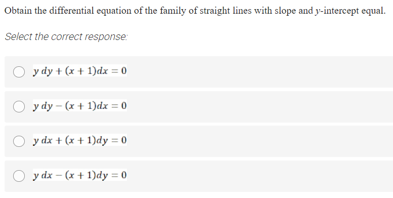 Obtain the differential equation of the family of straight lines with slope and y-intercept equal.
Select the correct response:
y dy + (x + 1)dx = 0
y dy – (x + 1)dx = 0
y dx + (x + 1)dy = 0
y dx – (x + 1)dy = 0
