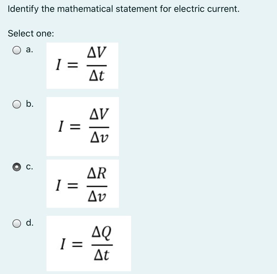 Identify the mathematical statement for electric current.
Select one:
Δν
а.
I =
At
Ob.
Δν
I =
Av
C.
ΔR
I =
Av
O d.
AQ
I =
At
