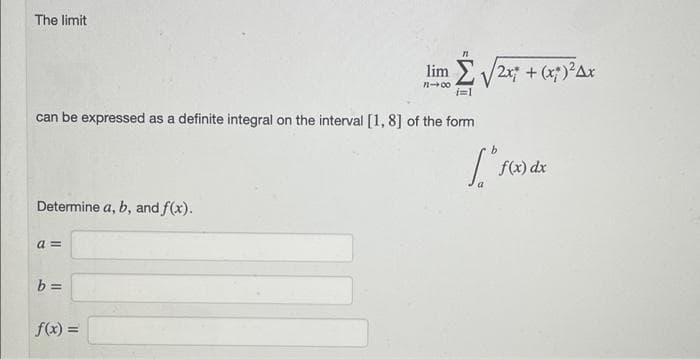 The limit
lim E2x + (x;)²Ax
n00
can be expressed as a definite integral on the interval [1, 8] of the form
9.
f(x) dx
Determine a, b, and f(x).
a =
%3!
f(x) =
