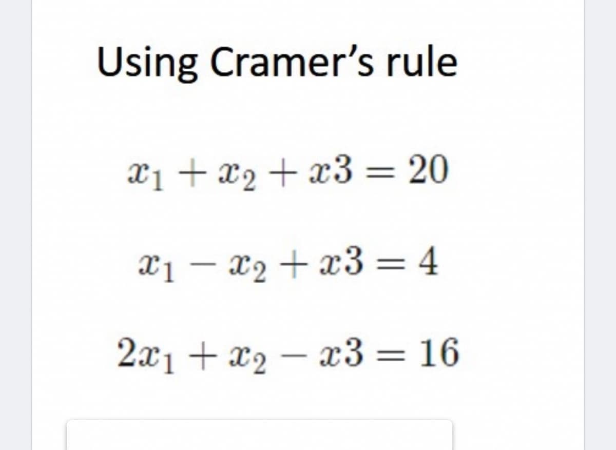 Using Cramer's rule
x1 +x2+ x3 = 20
X1 – x2 + x3 = 4
2x1 + x2 – x3 = 16
