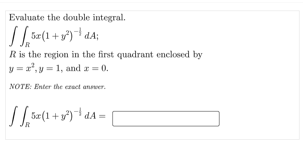 Evaluate the double integral.
/ dA;
5æ (1+ y²)
R is the region in the first quadrant enclosed by
y = x²,y = 1, and x =
= 0.
NOTE: Enter the exact answer.
/ 5x(1+ y*) dA =
