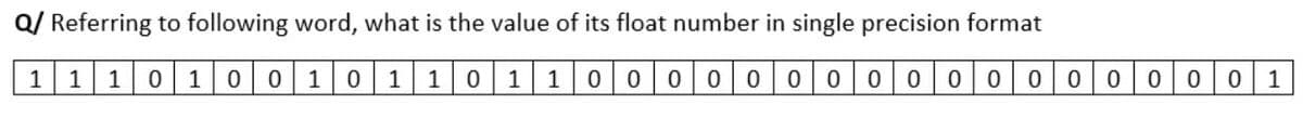 Q/ Referring to following word, what is the value of its float number in single precision format
1
1| 10
1
0 1
1 1
1 1
00000 000 00000 000 0 1
