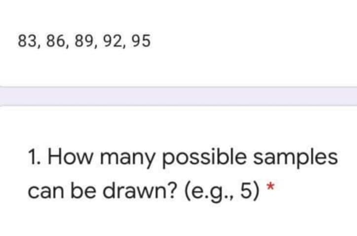 83, 86, 89, 92, 95
1. How many possible samples
can be drawn? (e.g., 5) *
