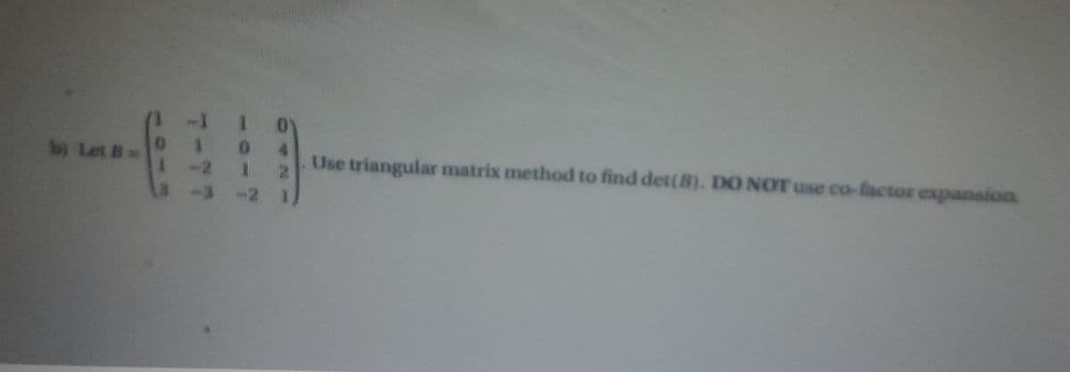 bi Let 8 =
Use triangular matrix method to find det(B). DO NOT use co-factor expansion
-2 1 2
2
