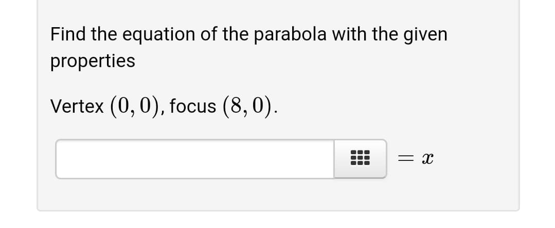 Find the equation of the parabola with the given
properties
Vertex (0, 0), focus (8,0).
