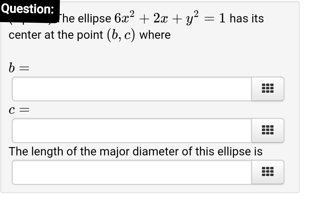 The ellipse 6x² + 2x + y? = 1 has its
center at the point (b, c) where
b =
c =
The length of the major diameter of this ellipse is
