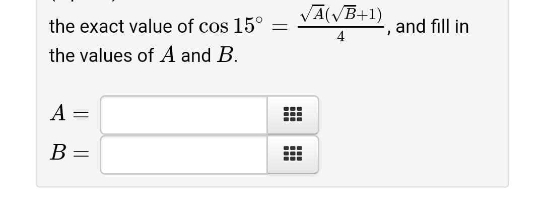 VĀ(VB+1)
the exact value of cos 15°
and fill in
the values of A and B.
B =
