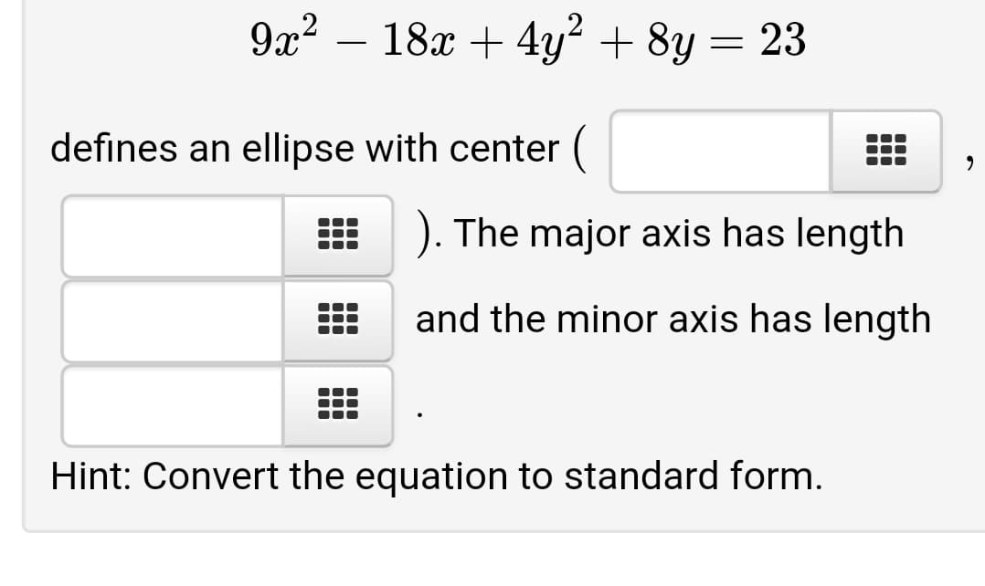 9x2 – 18x + 4y² + 8y
defines an ellipse with center (
E ). The major axis has length
and the minor axis has length
Hint: Convert the equation to standard form.
