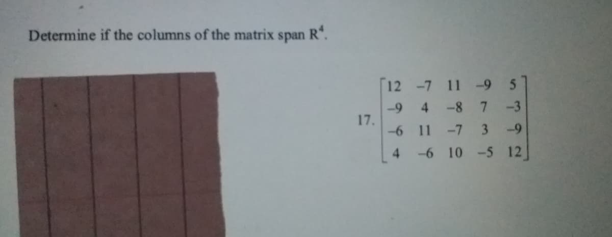 Determine if the columns of the matrix span
R.
12 -7 11 -9 5
7.
4
-8
-3
-9
17.
-6 11
-7
3
-9
4
-6 10 -5 12]
