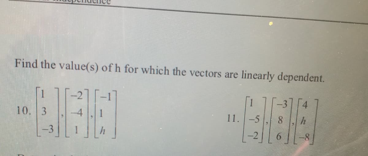 Find the value(s) of h for which the vectors are linearly dependent.
CEE
[1
4
10. 3
-4
11.-5
-3
-2
