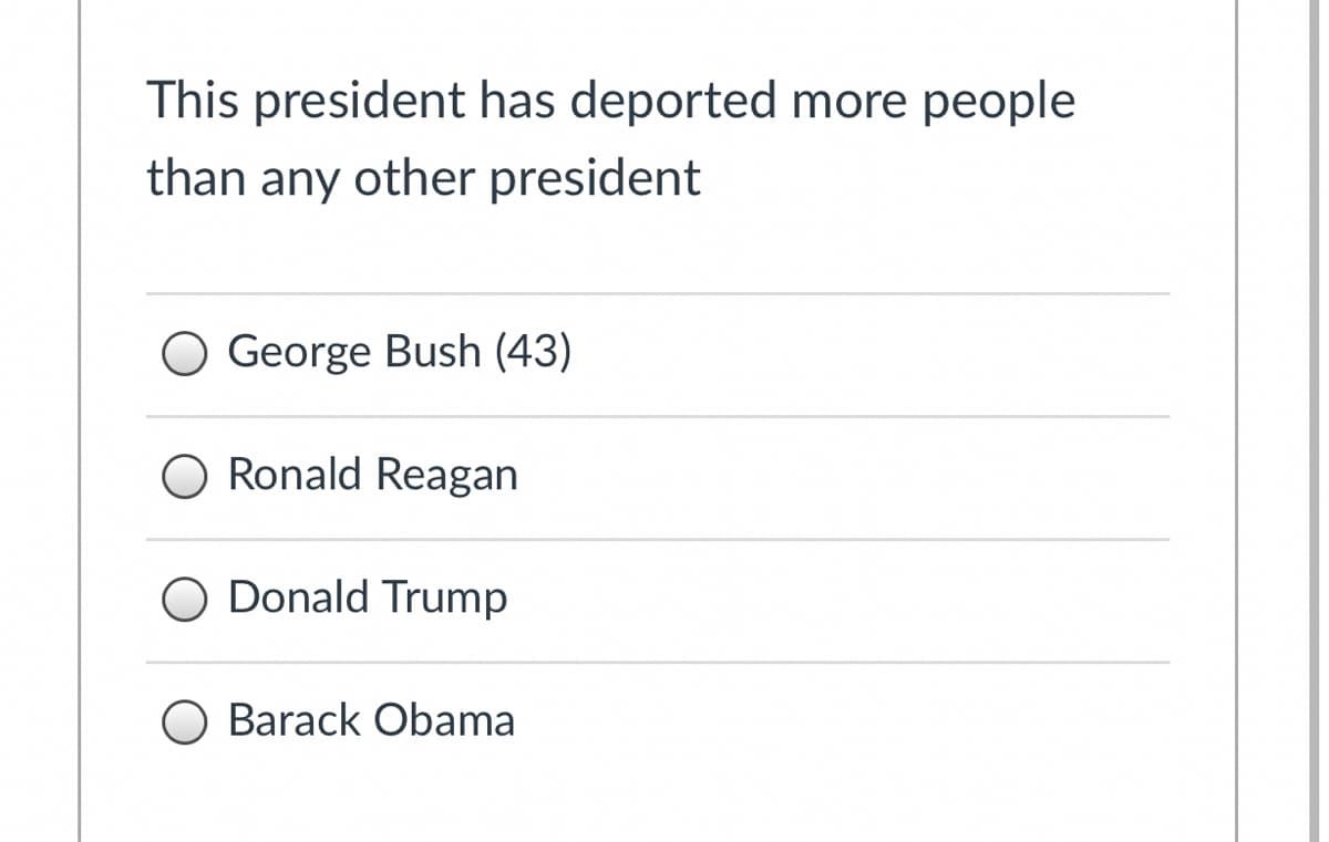 This president has deported more people
than any other president
George Bush (43)
Ronald Reagan
Donald Trump
O Barack Obama
