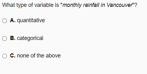 What type of variable is "monthly rainfall in Vancouver"?
O A. quantitative
O B. categorical
C. none of the above
